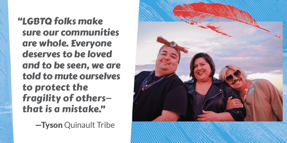 Image of Tyson, Quinault tribe, with quote: " I think it's just as important if not more to make/create space for the joy and the beauty that is being queer."